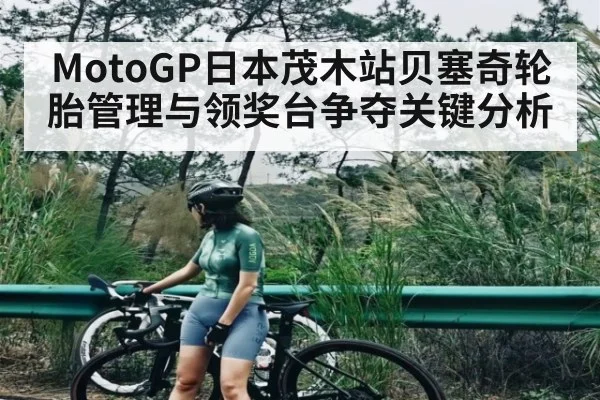 MotoGP日本茂木站贝塞奇轮胎管理与领奖台争夺关键分析