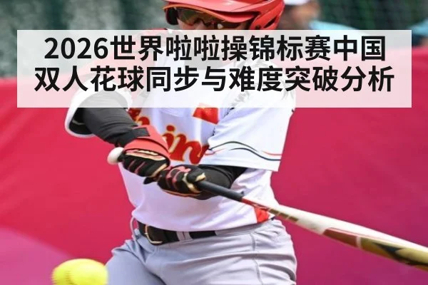 2026世界啦啦操锦标赛中国双人花球同步与难度突破分析